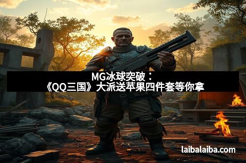 MG冰球突破:《QQ三国》大派送苹果四件套等你拿